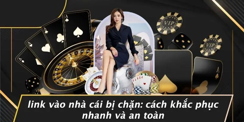 LINK VÀO NHÀ CÁI BỊ CHẶN